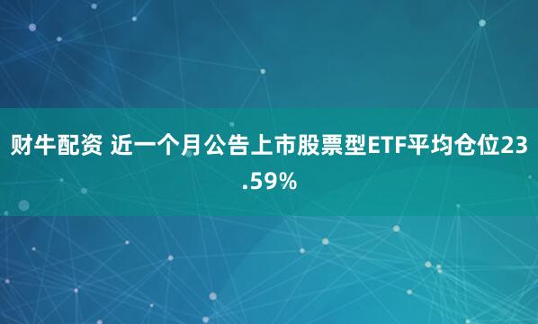 财牛配资 近一个月公告上市股票型ETF平均仓位23.59%