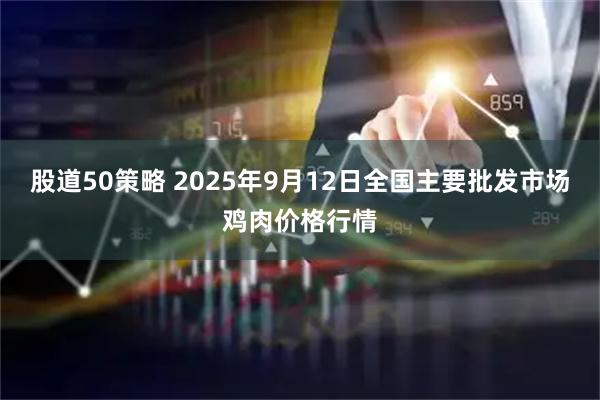股道50策略 2025年9月12日全国主要批发市场鸡肉价格行情