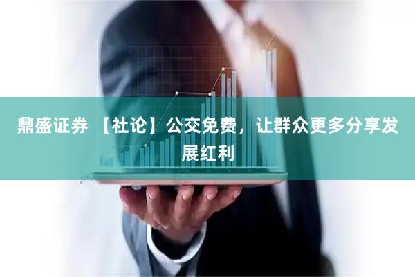 鼎盛证券 【社论】公交免费，让群众更多分享发展红利