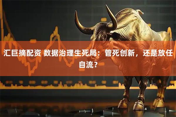 汇巨摘配资 数据治理生死局：管死创新，还是放任自流？